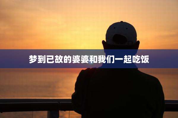 梦到已故的婆婆和我们一起吃饭