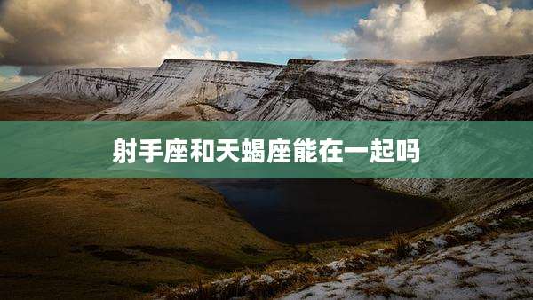 射手座和天蝎座能在一起吗