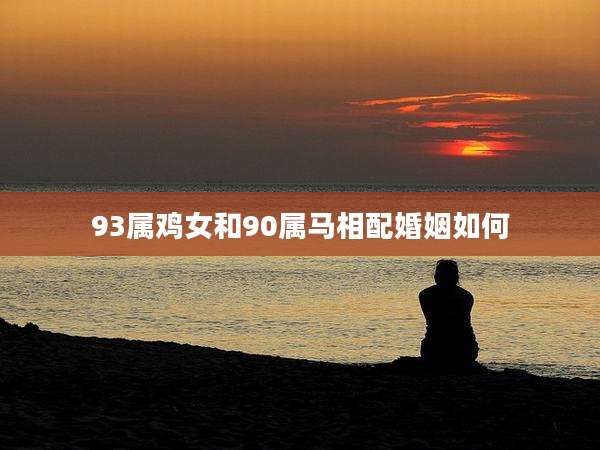 93属鸡女和90属马相配婚姻如何