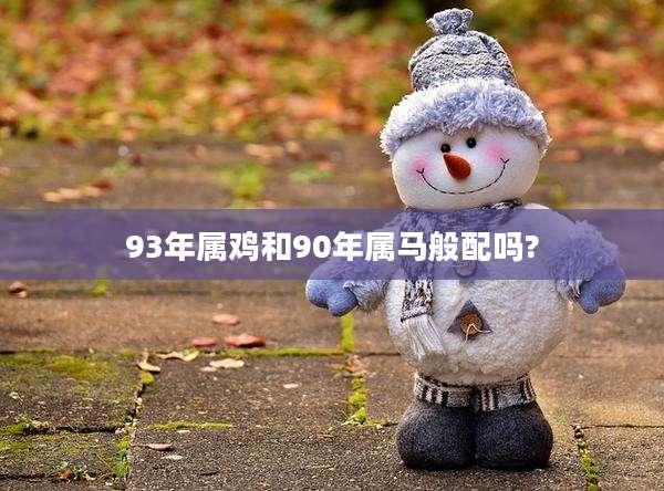 93年属鸡和90年属马般配吗?