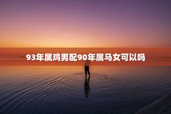 93年属鸡男配90年属马女可以吗