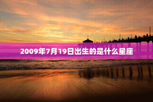 2009年7月19日出生的是什么星座