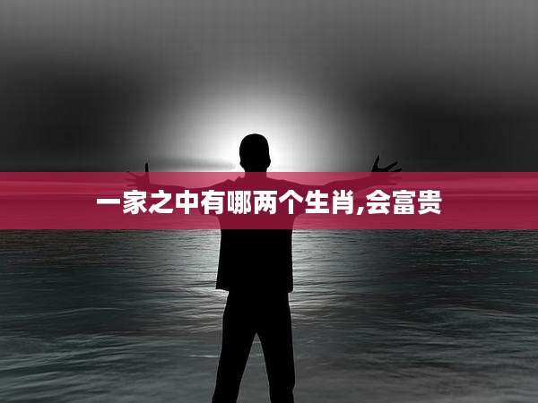一家之中有哪两个生肖,会富贵