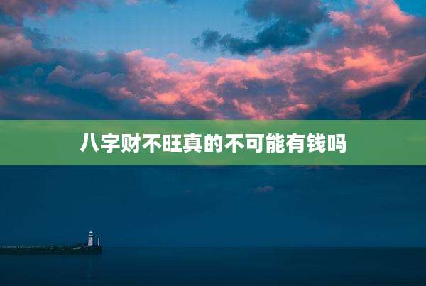 八字财不旺真的不可能有钱吗