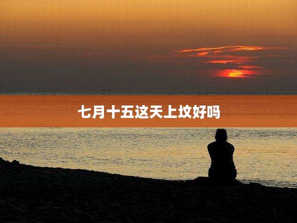 七月十五这天上坟好吗