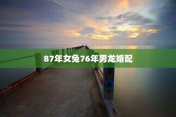 87年女兔76年男龙婚配