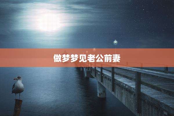 做梦梦见老公前妻