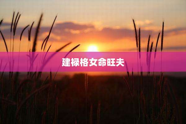 建禄格女命旺夫
