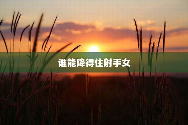谁能降得住射手女