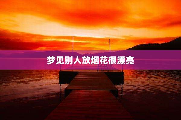 梦见别人放烟花很漂亮