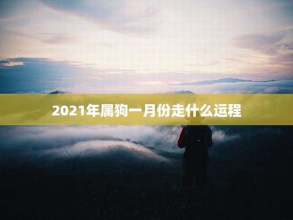 2021年属狗一月份走什么运程