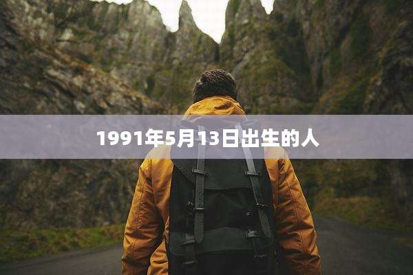 1991年5月13日出生的人