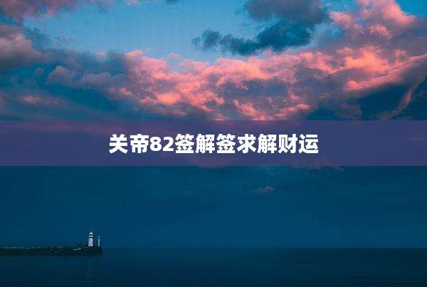 关帝82签解签求解财运
