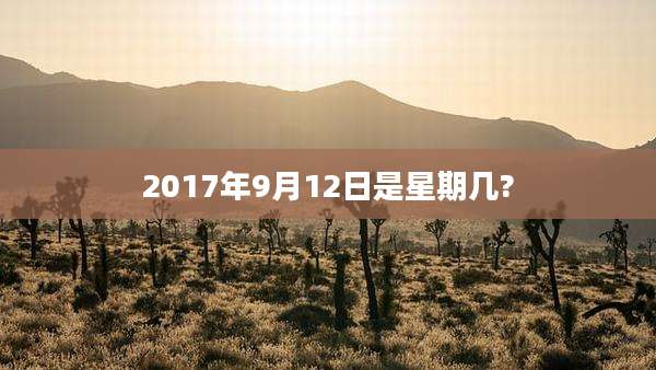 2017年9月12日是星期几?