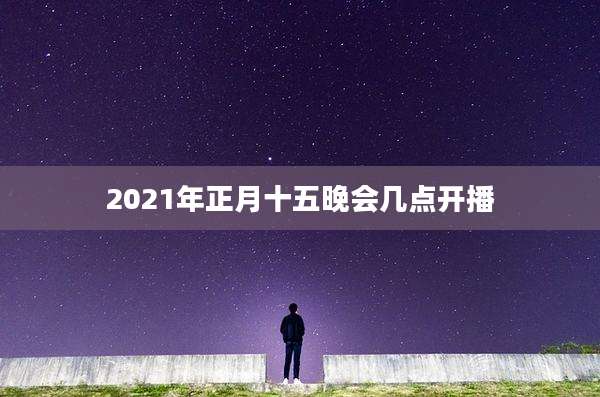 2021年正月十五晚会几点开播