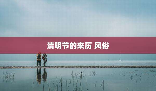清明节的来历 风俗