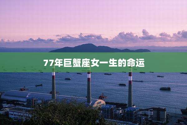 77年巨蟹座女一生的命运
