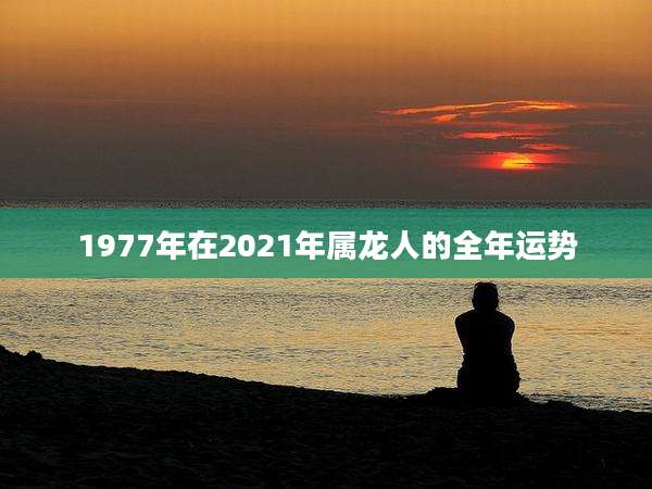 1977年在2021年属龙人的全年运势