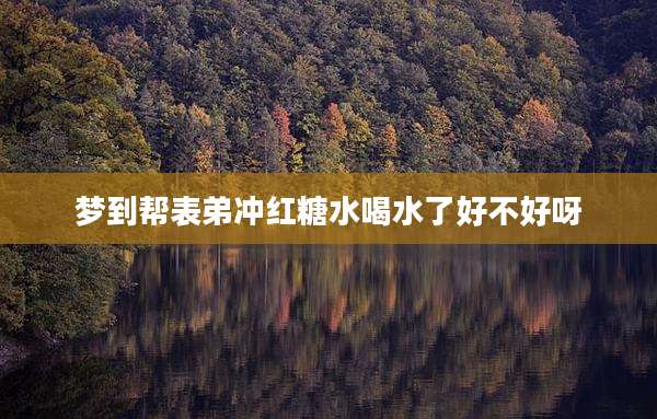 梦到帮表弟冲红糖水喝水了好不好呀