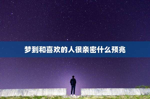梦到和喜欢的人很亲密什么预兆