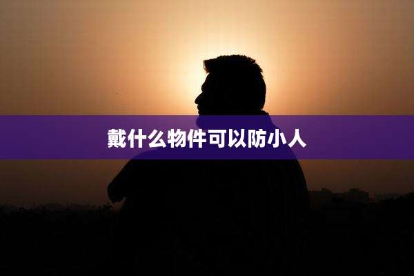 戴什么物件可以防小人