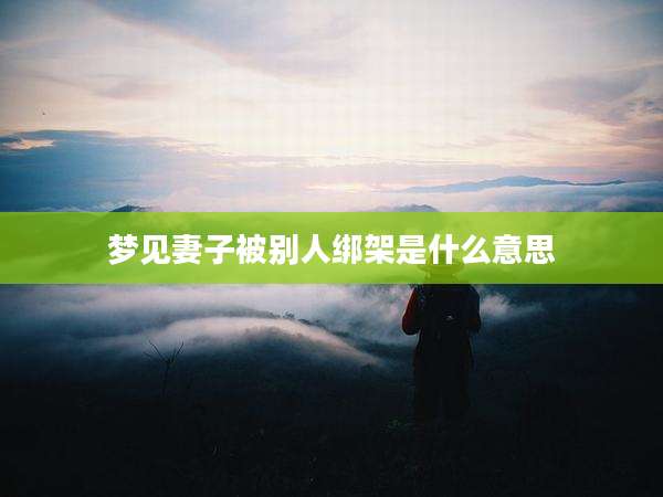 梦见妻子被别人绑架是什么意思