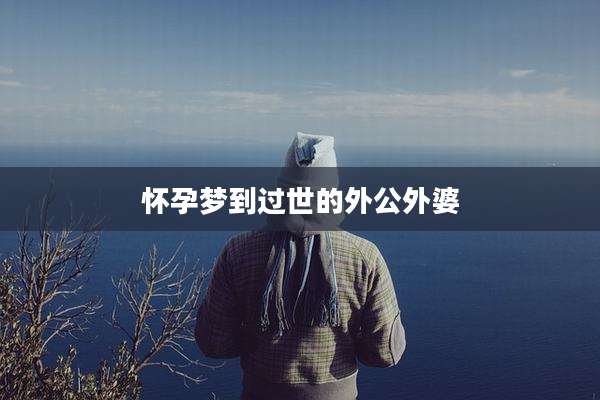 怀孕梦到过世的外公外婆