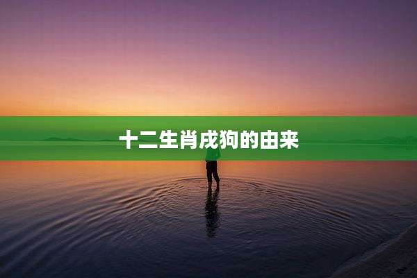 十二生肖戌狗的由来