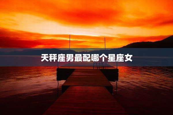 天秤座男最配哪个星座女