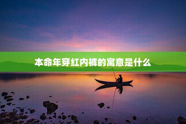 本命年穿红内裤的寓意是什么