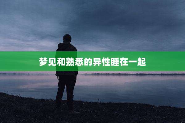 梦见和熟悉的异性睡在一起