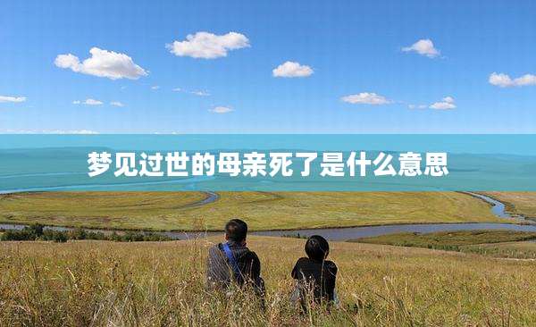 梦见过世的母亲死了是什么意思