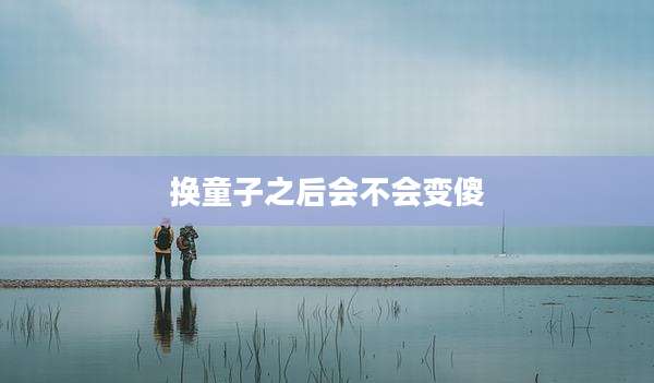 换童子之后会不会变傻