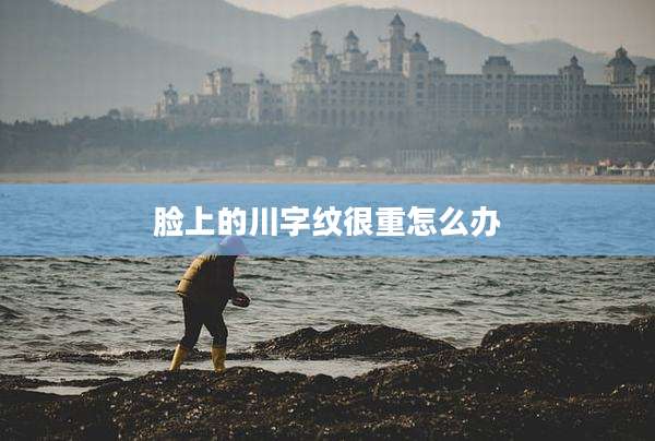 脸上的川字纹很重怎么办