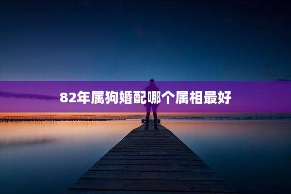 82年属狗婚配哪个属相最好