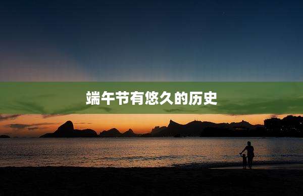 端午节有悠久的历史