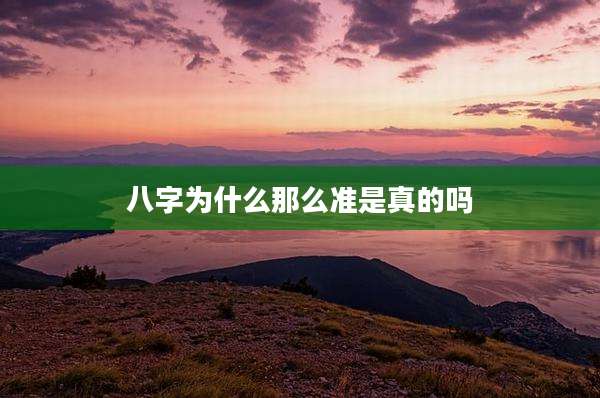 八字为什么那么准是真的吗