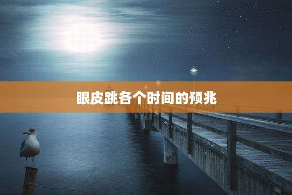 眼皮跳各个时间的预兆