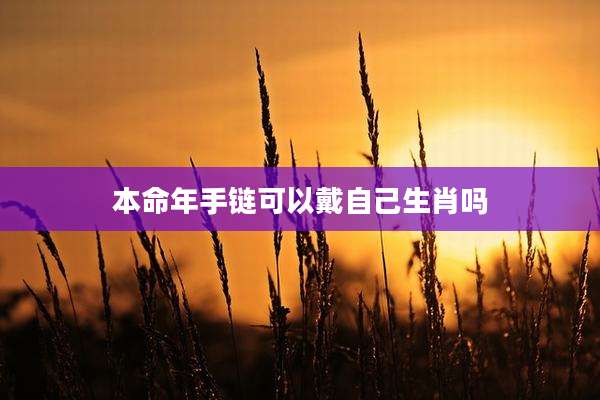 本命年手链可以戴自己生肖吗