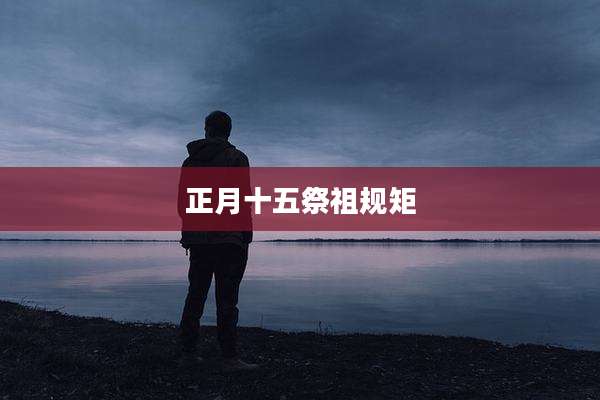 正月十五祭祖规矩