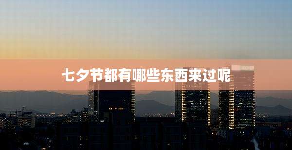 七夕节都有哪些东西来过呢