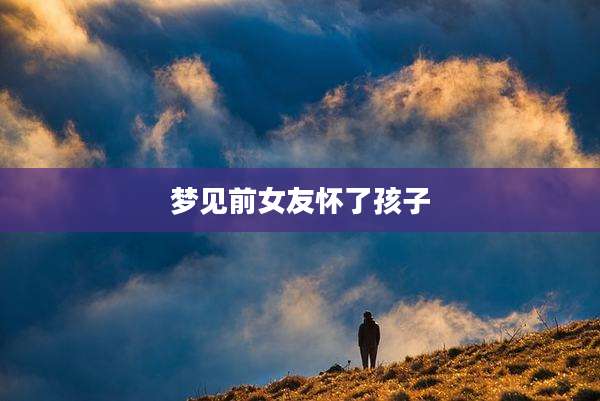 梦见前女友怀了孩子