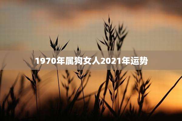 1970年属狗女人2021年运势