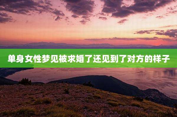 单身女性梦见被求婚了还见到了对方的样子