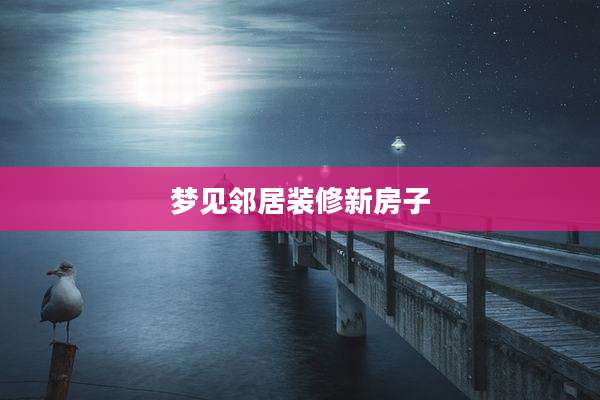 梦见邻居装修新房子