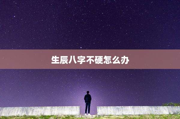 生辰八字不硬怎么办