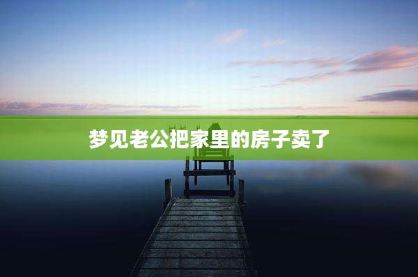 梦见老公把家里的房子卖了