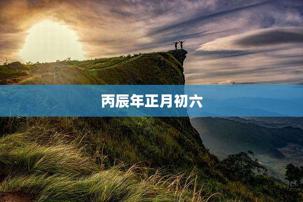 丙辰年正月初六