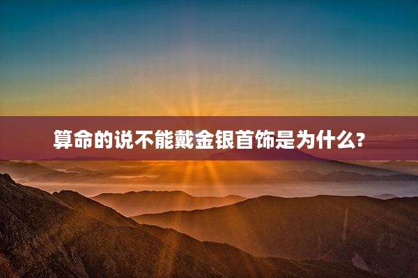 算命的说不能戴金银首饰是为什么?
