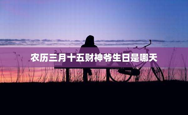 农历三月十五财神爷生日是哪天
